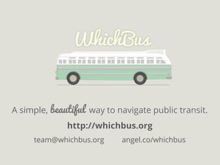 A simple, beautiful way to navigate public transit.
http://whichbus.org
A simple, beautiful way to navigate public transit.
http://whichbus.org
team@whichbus.org angel.co/whichbus
 