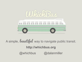 A simple, beautiful way to navigate public transit.
              http://whichbus.org
          @whichbus        @dalanmiller
 
