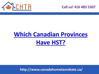 Which Canadian Provinces
Have HST?
Call us! 416 483 5307
http://www.canadahometaxrebate.ca/
 
