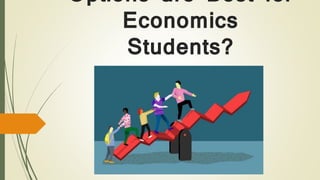 Options are Best for
Economics
Students?
 