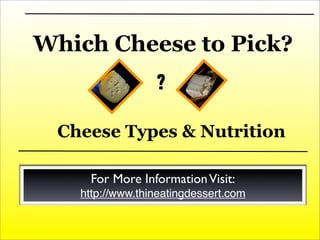 Which Cheese to Pick?
Cheese Types & Nutrition
For More InformationVisit:
http://www.thineatingdessert.com
?
 