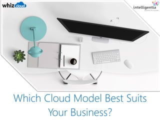 Which Cloud Model Best Suits
Your Business?
 