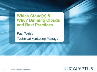 © 2013 Eucalyptus Systems, Inc.
Which Cloud(s) &
Why? Defining Clouds
and Best Practices
Paul Weiss
Technical Marketing Manager
1
 