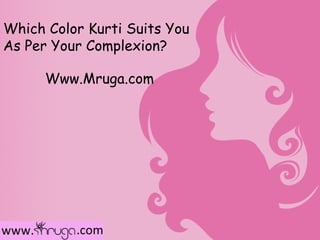 Which Color Kurti Suits You
As Per Your Complexion?

      Www.Mruga.com
 