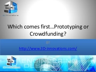 Which comes first…Prototyping or
Crowdfunding?
BY
http://www.3D-innovations.com/
 