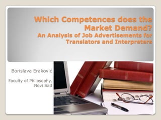 Which Competences does the
                      Market Demand?
              An Analysis of Job Advertisements for
                       Translators and Interpreters




 Borislava Eraković

Faculty of Philosophy,
             Novi Sad
 