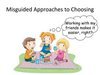 Misguided Approaches to Choosing

                     Working with my
                     friends makes it
                      easier, right?
 
