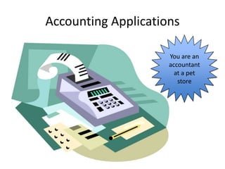 Accounting Applications

                     You are an
                     accountant
                       at a pet
                        store
 