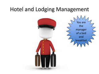 Hotel and Lodging Management
                        You are
                          the
                       manager
                       of a bed
                          and
                       breakfast
 
