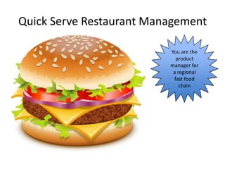 Quick Serve Restaurant Management

                          You are the
                            product
                          manager for
                           a regional
                           fast food
                              chain
 