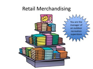 Retail Merchandising

                   You are the
                   manager of
                   an outdoor
                   recreation
                   superstore
 