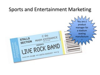 Sports and Entertainment Marketing

                            You are a
                             product
                           manager for
                            a stadium
                             seating
                           manufacture
                                 r
 