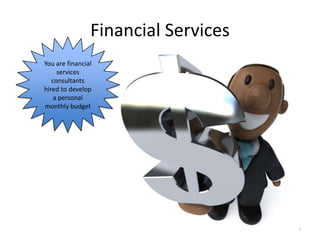 Financial Services
You are financial
     services
   consultants
hired to develop
    a personal
monthly budget
 