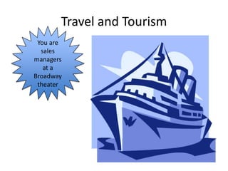 Travel and Tourism
 You are
  sales
managers
   at a
Broadway
 theater
 