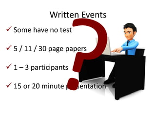 Written Events
 Some have no test

 5 / 11 / 30 page papers

 1 – 3 participants

 15 or 20 minute presentation
 