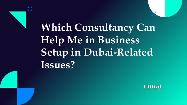 Which Consultancy Can
Help Me in Business
Setup in Dubai-Related
Issues?
 