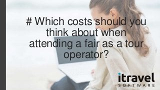 # Which costs should you 
think about when 
attending a fair as a tour 
operator? 
 