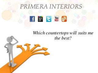 PRIMERA INTERIORS



   Which countertops will suits me
             the best?
 