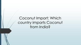 Coconut Import: Which
country imports Coconut
from India?
 