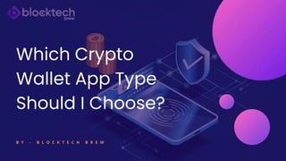 Which Crypto
Wallet App Type
Should I Choose?
B Y - B L O C K T E C H B R E W
 
