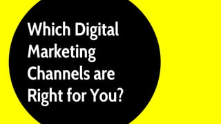 Which Digital
Marketing
Channels are
Right for You?
 