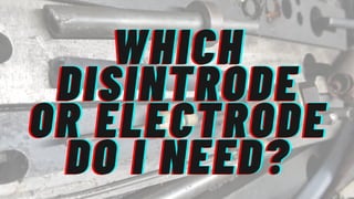 WHICH
WHICH
WHICH




DISINTRODE
DISINTRODE
DISINTRODE
OR ELECTRODE
OR ELECTRODE
OR ELECTRODE
DO I NEED?
DO I NEED?
DO I NEED?
 