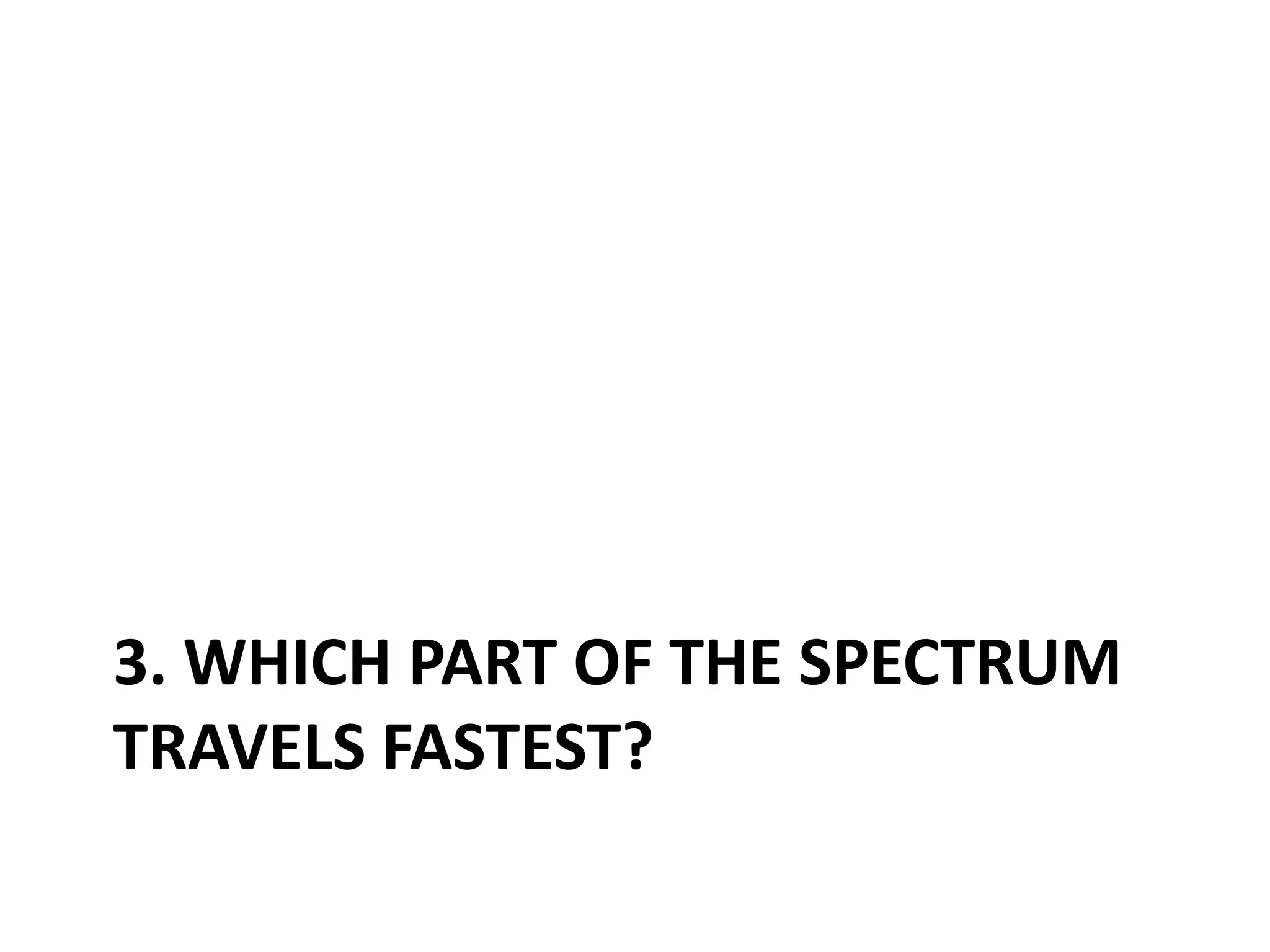 3. Which part of the spectrum travels fastest?