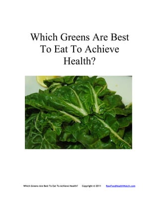 Which Greens Are Best
      To Eat To Achieve
           Health?




Which Greens Are Best To Eat To Achieve Health?   Copyright © 2011   RawFoodHealthWatch.com
 