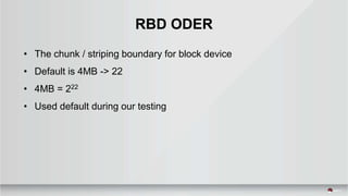 RBD ODER
• The chunk / striping boundary for block device
• Default is 4MB -> 22
• 4MB = 222
• Used default during our testing
 