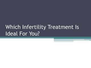 Which Infertility Treatment Is
Ideal For You?
 