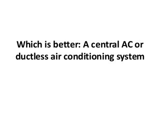 Which is better: A central AC or
ductless air conditioning system
 