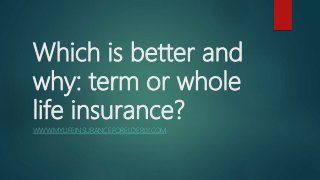Which is better and
why: term or whole
life insurance?
WWW.MYLIFEINSURANCEFORELDERLY.COM
 