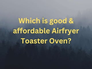 Which is good &
affordable Airfryer
Toaster Oven?
 