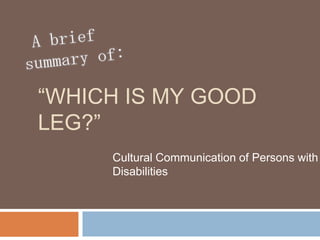 “WHICH IS MY GOOD
LEG?”
     Cultural Communication of Persons with
     Disabilities
 