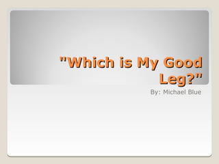 "Which is My Good
            Leg?"
          By: Michael Blue
 