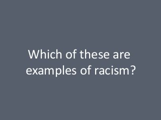 Which of these are
examples of racism?

 