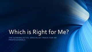 Which is Right for Me?
THE GENERALIST VS. SPECIALIST TRACK FOR HR
PROFESSIONALS
 
