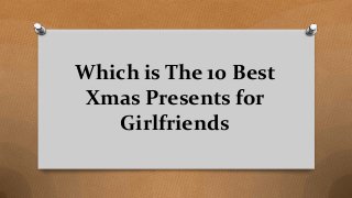 Which is The 10 Best
Xmas Presents for
Girlfriends
 