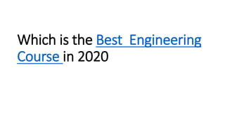 Which is the Best Engineering
Course in 2020
 
