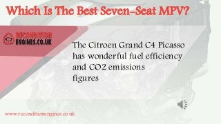 Which Is The Best Seven-Seat MPV?
The Citroen Grand C4 Picasso
has wonderful fuel efficiency
and CO2 emissions
figures
www.reconditionengines.co.uk
 