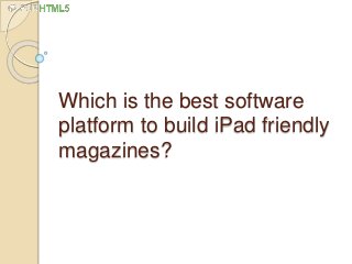 Which is the best software
platform to build iPad friendly
magazines?
 