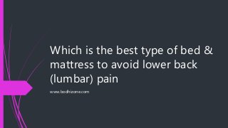 Which is the best type of bed &
mattress to avoid lower back
(lumbar) pain
www.bodhizone.com
 
