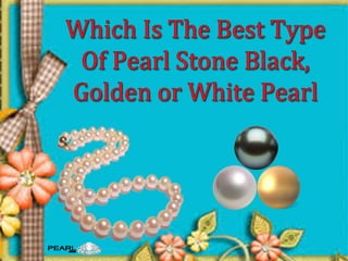 Which is the best type of pearl stone  black, golden or white pearl