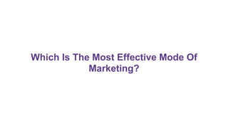 Which Is The Most Effective Mode Of
Marketing?
 
