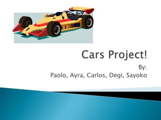 Cars Project! By:  Paolo, Ayra, Carlos, Degi, Sayoko  