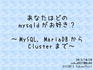 あなたはどの
mysqld がお好き？
～ MySQL, MariaDB から
　 Cluster まで～
2013/10/20
yoku0825@MyNA
OSC2013 Tokyo/Fall

 