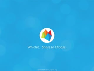 Whichit. Share to Choose. 
Confidential for review purposes only 
 