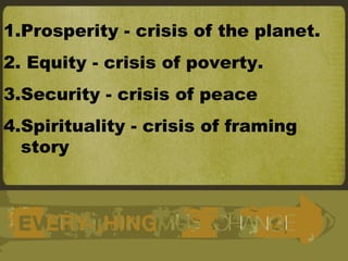 Prosperity - crisis of the planet. Equity - crisis of poverty. Security - crisis of peace Spirituality - crisis of framing story 