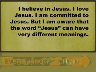I believe in Jesus. I love Jesus. I am committed to Jesus. But I am aware that the word “Jesus” can have very different meanings. 