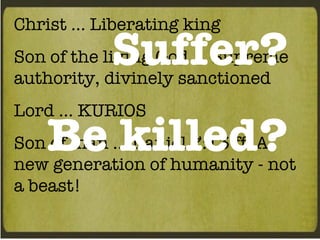 Christ … Liberating king Son of the living God … Supreme authority, divinely sanctioned Lord … KURIOS Son of man … Daniel 7:13 ff. A new generation of humanity - not a beast! Suffer? Be killed? 
